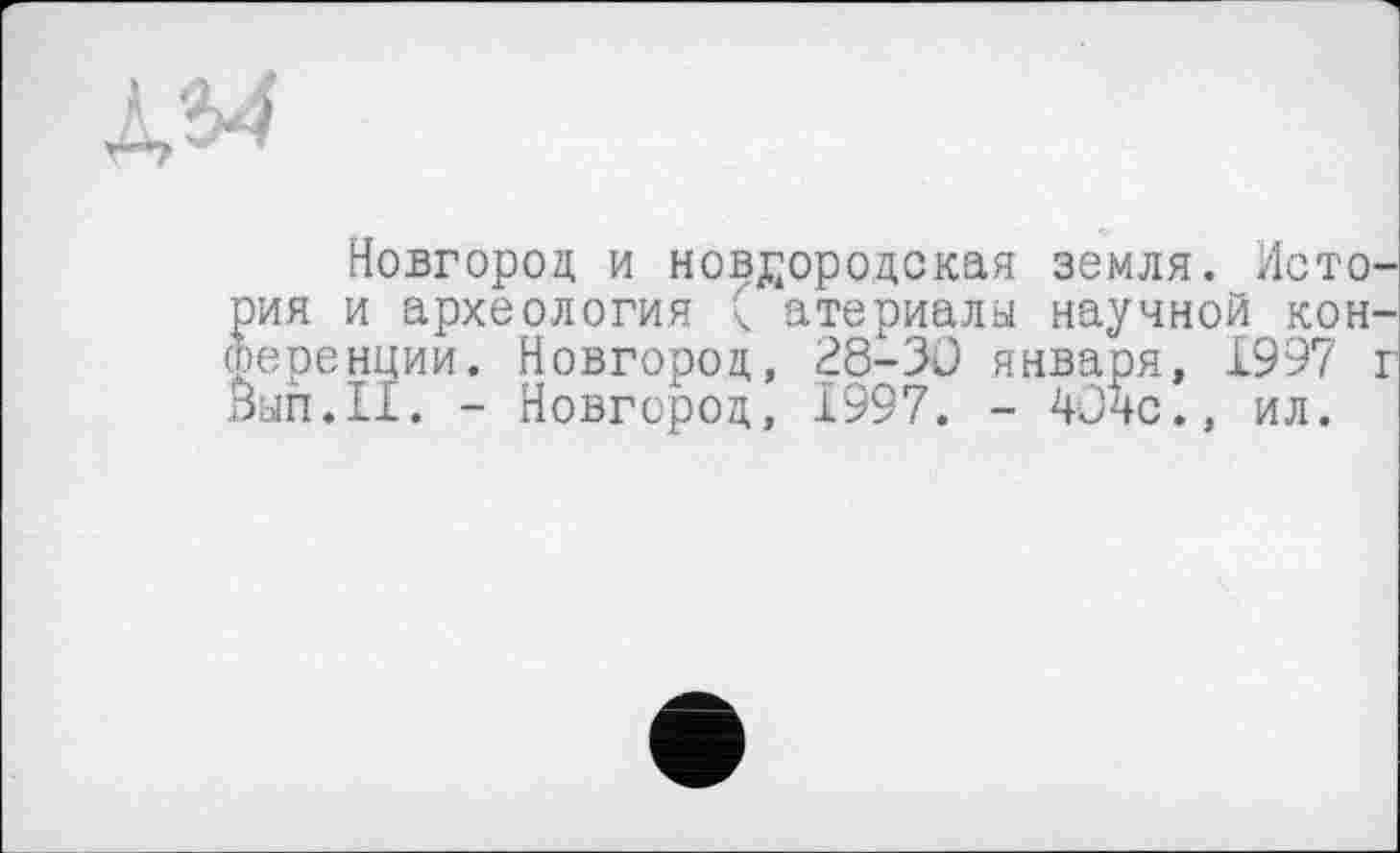 ﻿№
Новгород и новгородская земля. История и археология ( атериалы научной конференции. Новгород, 28-30 января, £997 г Вып.П. - Новгород, £997. - 4Очс., ил.